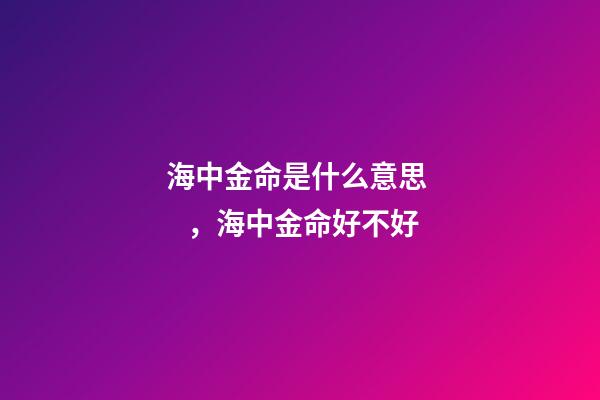 海中金命是什么意思，海中金命好不好